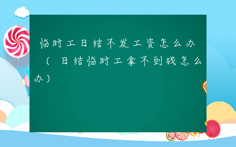临时工日结不发工资怎么办 (日结临时工拿不到钱怎么办)